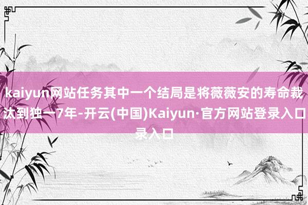 kaiyun网站任务其中一个结局是将薇薇安的寿命裁汰到独一7年-开云(中国)Kaiyun·官方网站登录入口
