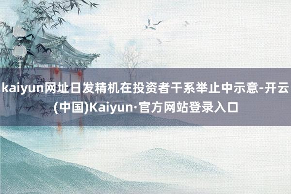 kaiyun网址日发精机在投资者干系举止中示意-开云(中国)Kaiyun·官方网站登录入口