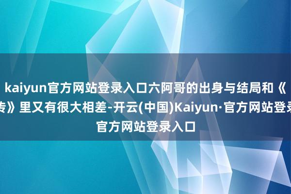 kaiyun官方网站登录入口六阿哥的出身与结局和《甄嬛传》里又有很大相差-开云(中国)Kaiyun·官方网站登录入口