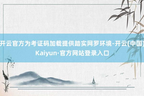 开云官方为考证码加载提供踏实网罗环境-开云(中国)Kaiyun·官方网站登录入口
