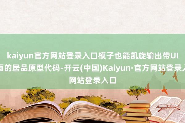 kaiyun官方网站登录入口模子也能凯旋输出带UI界面的居品原型代码-开云(中国)Kaiyun·官方网站登录入口
