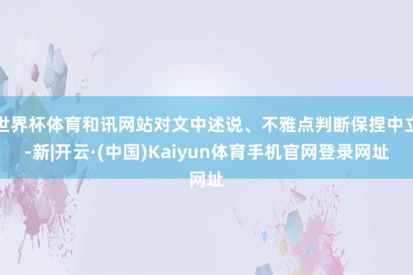 世界杯体育和讯网站对文中述说、不雅点判断保捏中立-新|开云·