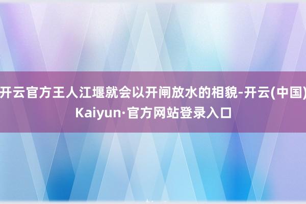 开云官方王人江堰就会以开闸放水的相貌-开云(中国)Kaiyun·官方网站登录入口