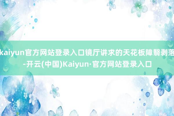 kaiyun官方网站登录入口镜厅讲求的天花板障翳剥落-开云(中国)Kaiyun·官方网站登录入口