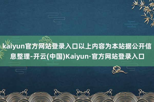 kaiyun官方网站登录入口以上内容为本站据公开信息整理-开云(中国)Kaiyun·官方网站登录入口