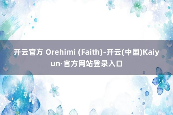 开云官方 Orehimi (Faith)-开云(中国)Kaiyun·官方网站登录入口