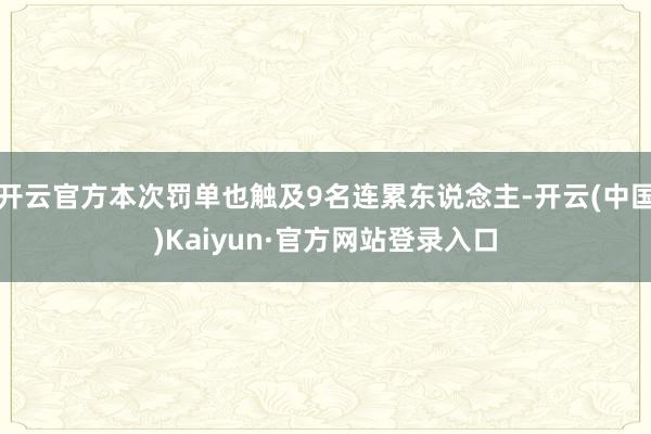 开云官方本次罚单也触及9名连累东说念主-开云(中国)Kaiyun·官方网站登录入口