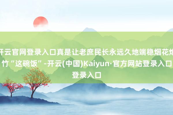 开云官网登录入口真是让老庶民长永远久地端稳烟花炮竹“这碗饭”-开云(中国)Kaiyun·官方网站登录入口