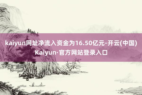 kaiyun网址净流入资金为16.50亿元-开云(中国)Kaiyun·官方网站登录入口