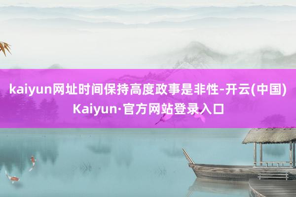 kaiyun网址时间保持高度政事是非性-开云(中国)Kaiyun·官方网站登录入口