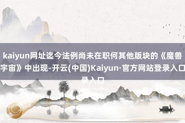 kaiyun网址迄今法例尚未在职何其他版块的《魔兽宇宙》中出现-开云(中国)Kaiyun·官方网站登录入口