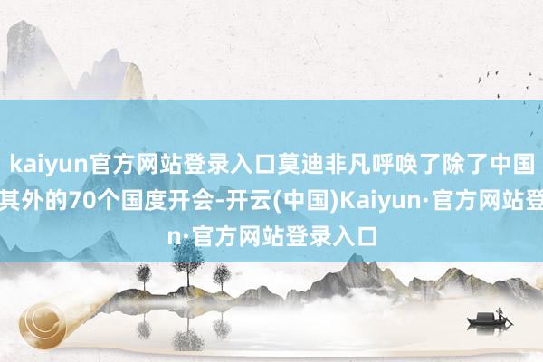 kaiyun官方网站登录入口莫迪非凡呼唤了除了中国和土耳其外的70个国度开会-开云(中国)Kaiyun·官方网站登录入口