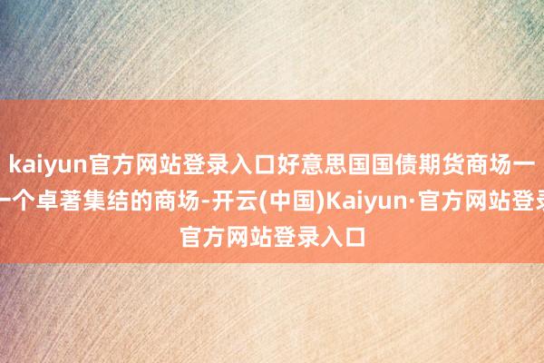 kaiyun官方网站登录入口好意思国国债期货商场一直是一个卓著集结的商场-开云(中国)Kaiyun·官方网站登录入口
