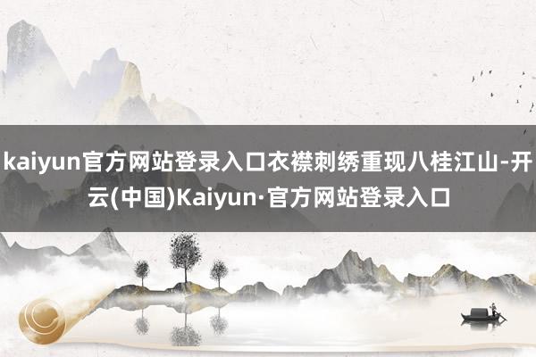 kaiyun官方网站登录入口衣襟刺绣重现八桂江山-开云(中国)Kaiyun·官方网站登录入口