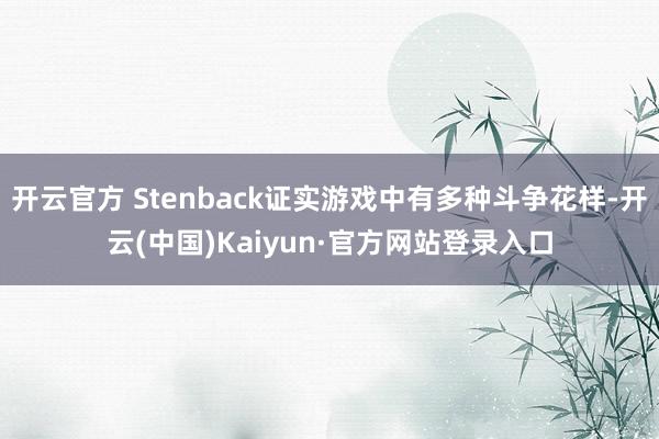 开云官方 Stenback证实游戏中有多种斗争花样-开云(中国)Kaiyun·官方网站登录入口