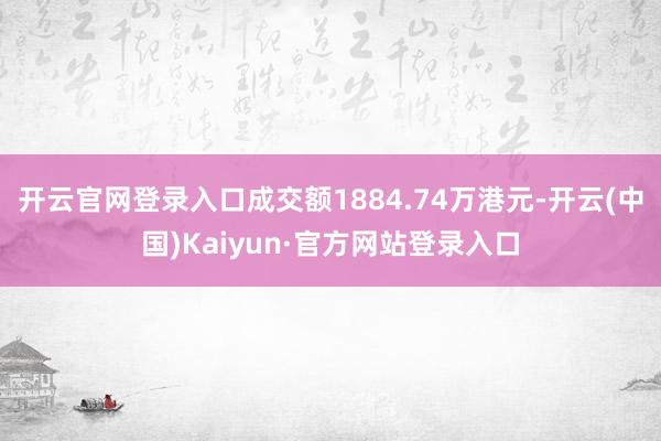 开云官网登录入口成交额1884.74万港元-开云(中国)Kaiyun·官方网站登录入口