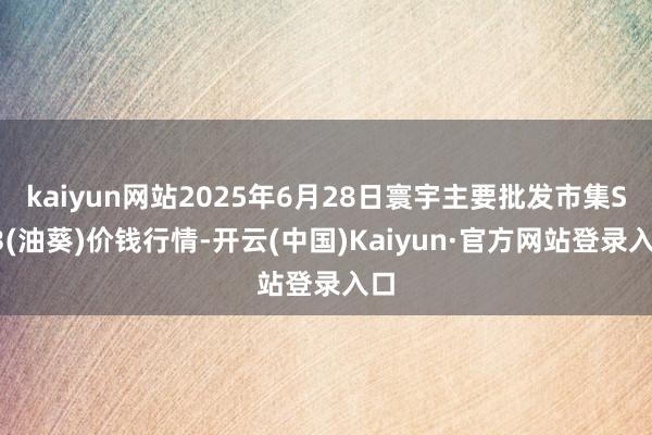 kaiyun网站2025年6月28日寰宇主要批发市集S33(油葵)价钱行情-开云(中国)Kaiyun·官方网站登录入口