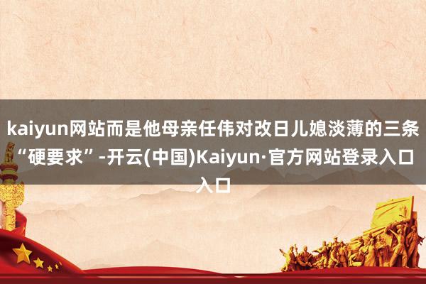 kaiyun网站而是他母亲任伟对改日儿媳淡薄的三条“硬要求”-开云(中国)Kaiyun·官方网站登录入口